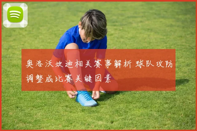 奥洛沃坎迪相关赛事解析 球队攻防调整成比赛关键因素
