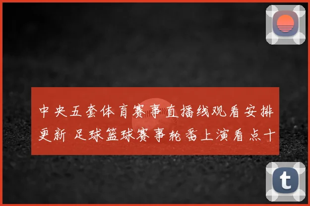 中央五套体育赛事直播线观看安排更新 足球篮球赛事轮番上演看点十足