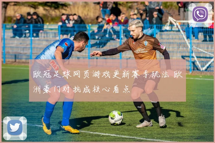 欧冠足球网页游戏更新赛季玩法 欧洲豪门对抗成核心看点