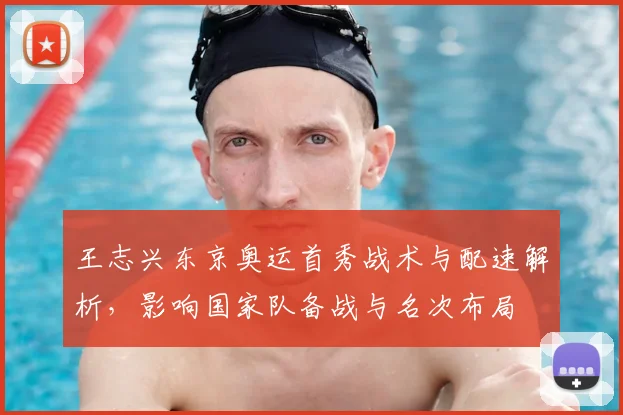 王志兴东京奥运首秀战术与配速解析，影响国家队备战与名次布局