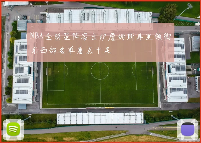 NBA全明星阵容出炉詹姆斯库里领衔东西部名单看点十足