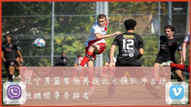辽宁男篮客场再战北方强队冲击连胜继续争夺排名