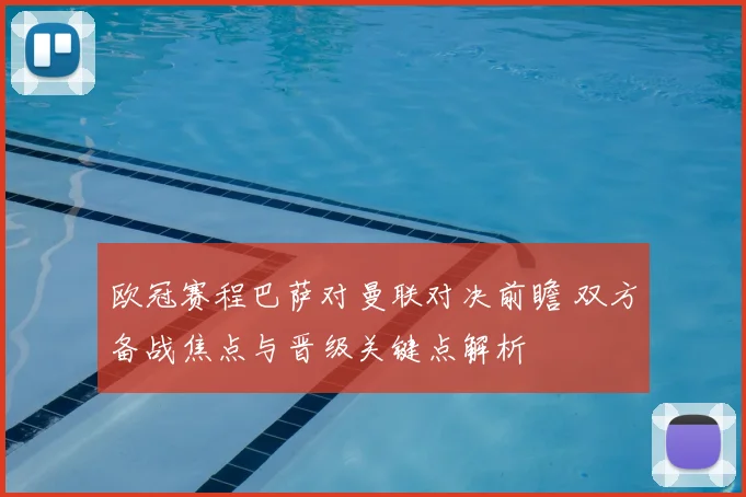 欧冠赛程巴萨对曼联对决前瞻 双方备战焦点与晋级关键点解析