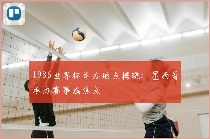 1986世界杯举办地点揭晓：墨西哥承办赛事成焦点