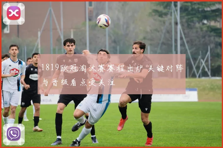 1819欧冠淘汰赛赛程出炉 关键对阵与晋级看点受关注