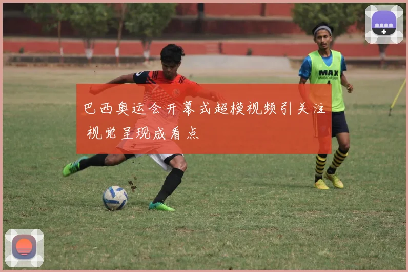 巴西奥运会开幕式超模视频引关注 视觉呈现成看点