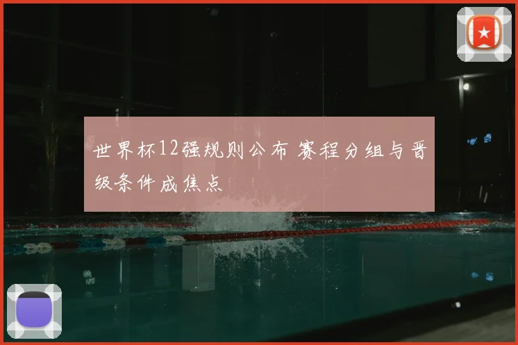 世界杯12强规则公布 赛程分组与晋级条件成焦点