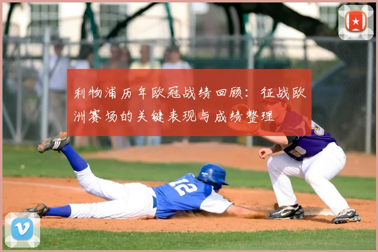 利物浦历年欧冠战绩回顾：征战欧洲赛场的关键表现与成绩整理