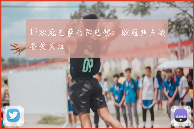 17欧冠巴萨对阵巴黎：欧冠焦点战备受关注