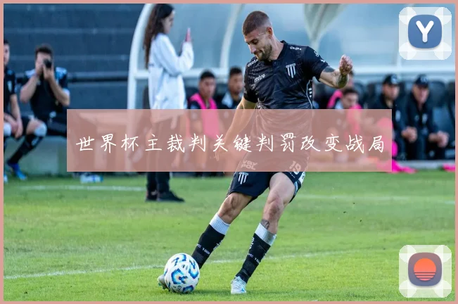 世界杯主裁判关键判罚改变战局