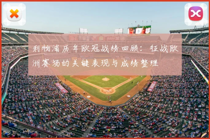 利物浦历年欧冠战绩回顾：征战欧洲赛场的关键表现与成绩整理