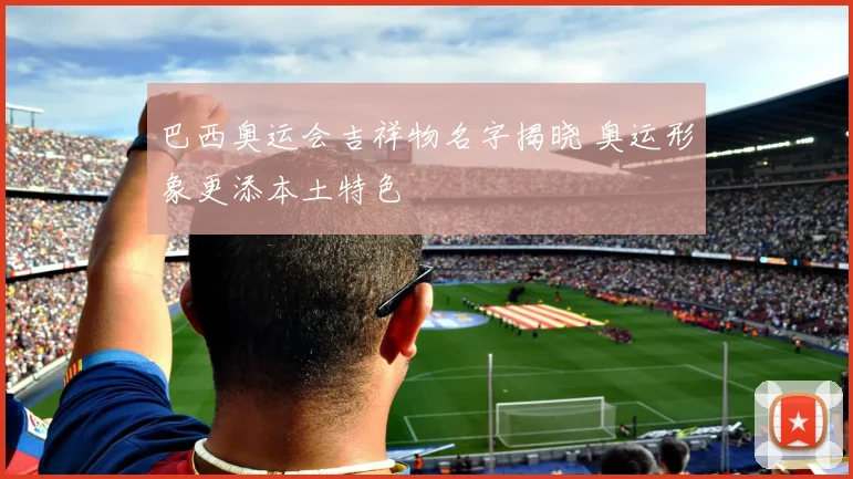 巴西奥运会吉祥物名字揭晓 奥运形象更添本土特色